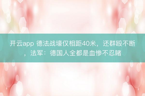 开云app 德法战壕仅相距40米,还群殴不断,法军:德国人全都是血惨不忍睹