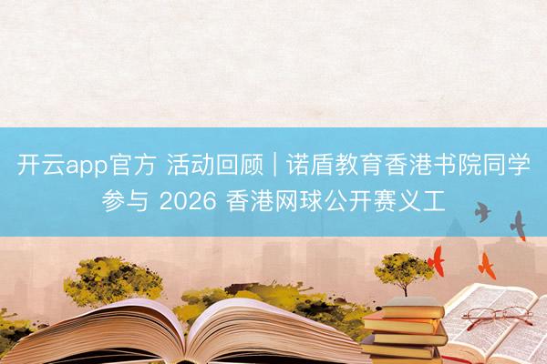 开云app官方 活动回顾 | 诺盾教育香港书院同学参与 2026 香港网球公开赛义工