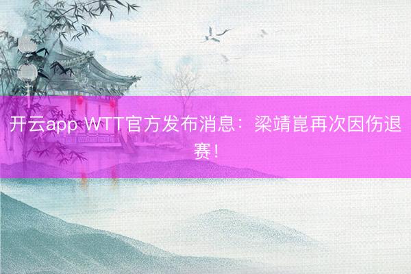 开云app WTT官方发布消息：梁靖崑再次因伤退赛！