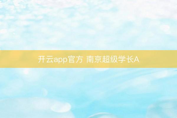 开云app官方 南京超级学长A