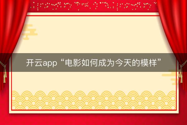开云app “电影如何成为今天的模样”