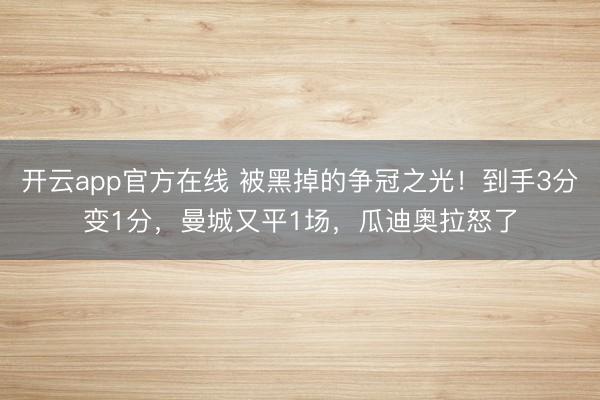开云app官方在线 被黑掉的争冠之光！到手3分变1分，曼城又平1场，瓜迪奥拉怒了