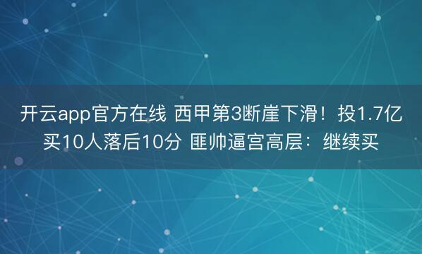 开云app官方在线 西甲第3断崖下滑!投1.7亿买10人落后10分 匪帅逼宫高层:继续买