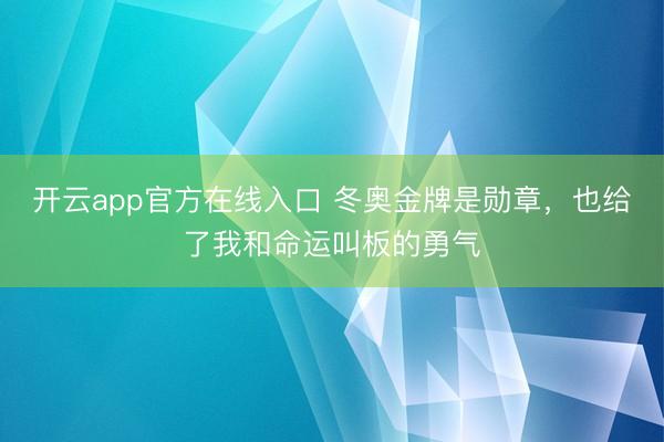 开云app官方在线入口 冬奥金牌是勋章，也给了我和命运叫板的勇气