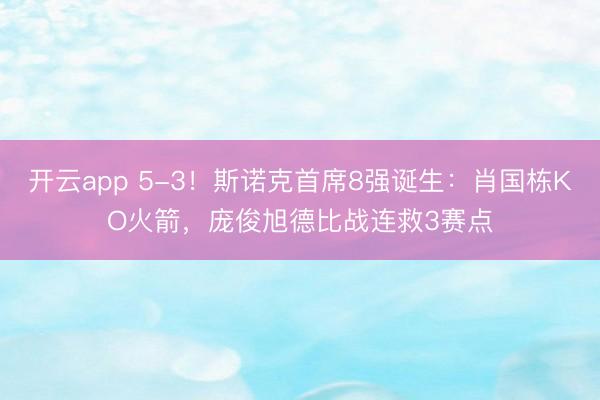 开云app 5-3！斯诺克首席8强诞生：肖国栋KO火箭，庞俊旭德比战连救3赛点
