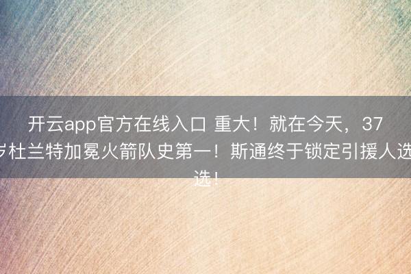开云app官方在线入口 重大！就在今天，37岁杜兰特加冕火箭队史第一！斯通终于锁定引援人选！