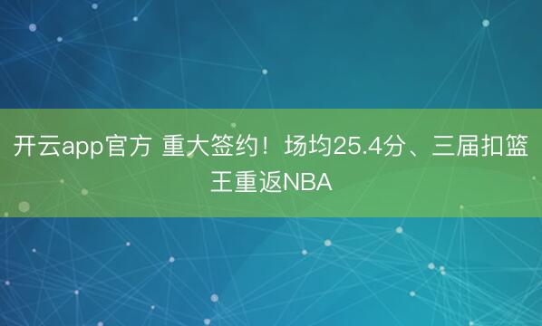 开云app官方 重大签约！场均25.4分、三届扣篮王重返NBA