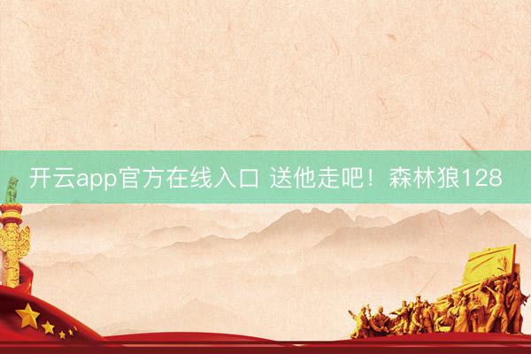 开云app官方在线入口 送他走吧!森林狼128