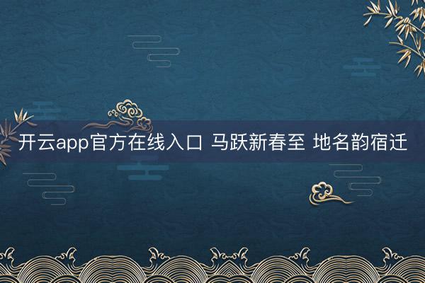 开云app官方在线入口 马跃新春至 地名韵宿迁