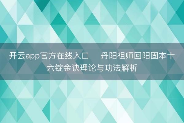 开云app官方在线入口 ​丹阳祖师回阳固本十六锭金诀理论与功法解析