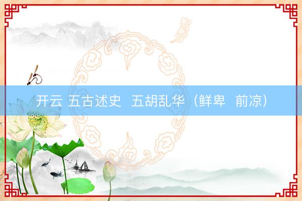 开云 五古述史  五胡乱华（鲜卑  前凉）