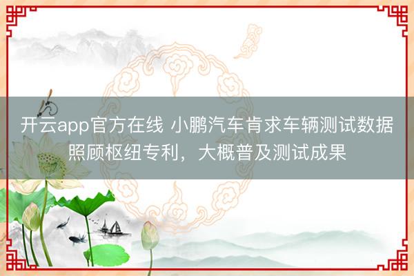 开云app官方在线 小鹏汽车肯求车辆测试数据照顾枢纽专利，大概普及测试成果