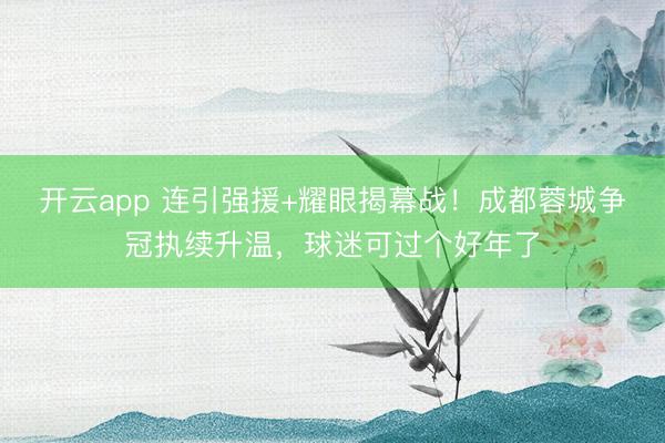 开云app 连引强援+耀眼揭幕战！成都蓉城争冠执续升温，球迷可过个好年了