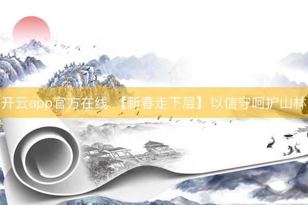 开云app官方在线 【新春走下层】以信守呵护山林