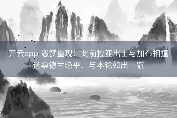 开云app 恶梦重现！此前拉亚出击与加布相撞送桑德兰绝平，与本轮如出一辙