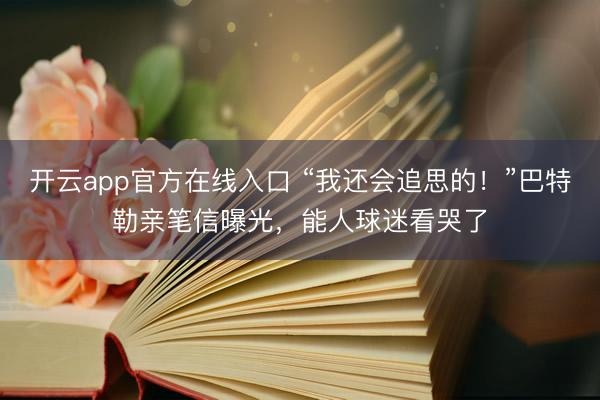 开云app官方在线入口 “我还会追思的！”巴特勒亲笔信曝光，能人球迷看哭了