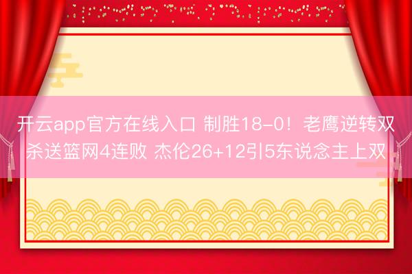 开云app官方在线入口 制胜18-0！老鹰逆转双杀送篮网4连败 杰伦26+12引5东说念主上双