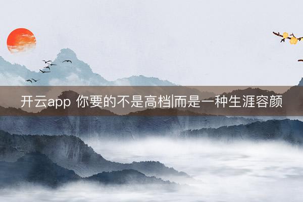 开云app 你要的不是高档|而是一种生涯容颜