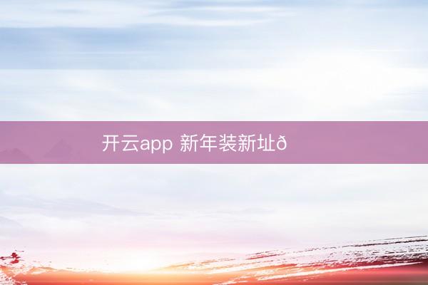 开云app 新年装新址🏠