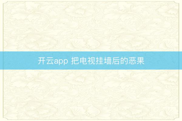 开云app 把电视挂墙后的恶果