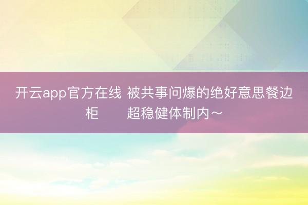 开云app官方在线 被共事问爆的绝好意思餐边柜‼️超稳健体制内～