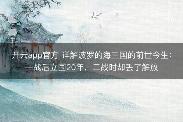 开云app官方 详解波罗的海三国的前世今生:一战后立国20年,二战时却丢了解放