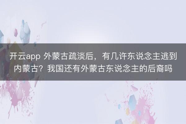 开云app 外蒙古疏淡后，有几许东说念主逃到内蒙古？我国还有外蒙古东说念主的后裔吗