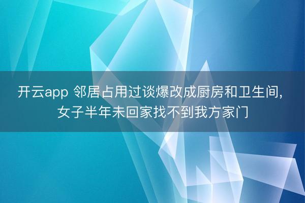 开云app 邻居占用过谈爆改成厨房和卫生间， 女子半年未回家找不到我方家门