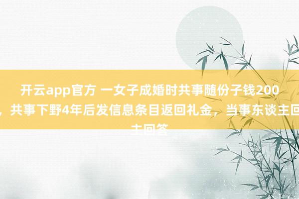 开云app官方 一女子成婚时共事随份子钱200元，共事下野4年后发信息条目返回礼金，当事东谈主回答