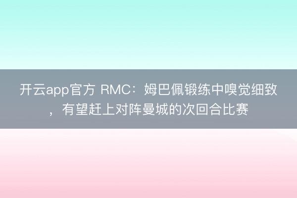 开云app官方 RMC：姆巴佩锻练中嗅觉细致，有望赶上对阵曼城的次回合比赛