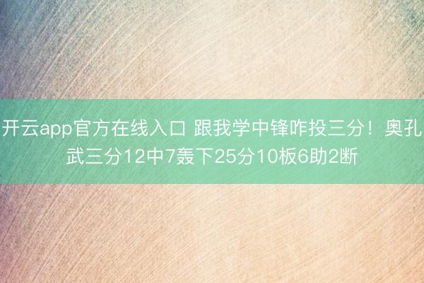 开云app官方在线入口 跟我学中锋咋投三分！奥孔武三分12中7轰下25分10板6助2断