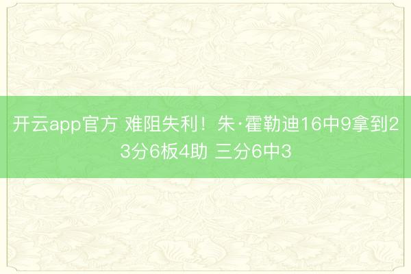 开云app官方 难阻失利！朱·霍勒迪16中9拿到23分6板4助 三分6中3