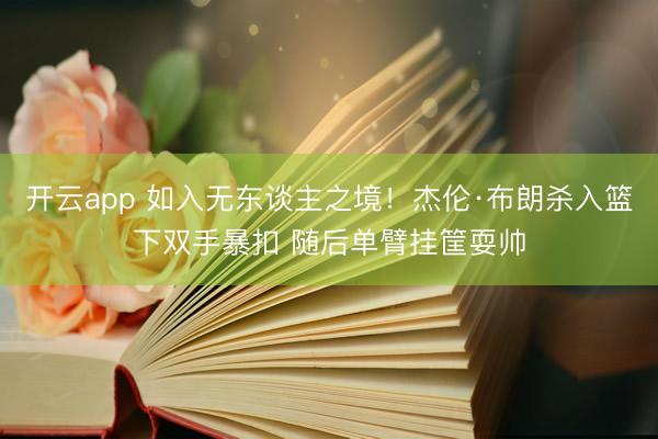 开云app 如入无东谈主之境！杰伦·布朗杀入篮下双手暴扣 随后单臂挂筐耍帅