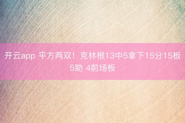 开云app 平方两双！克林根13中5拿下15分15板5助 4前场板