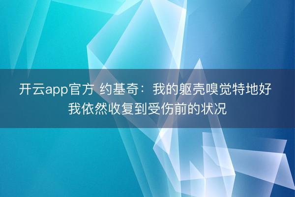 开云app官方 约基奇：我的躯壳嗅觉特地好 我依然收复到受伤前的状况