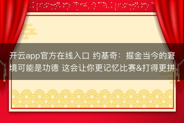 开云app官方在线入口 约基奇：掘金当今的窘境可能是功德 这会让你更记忆比赛&打得更拼