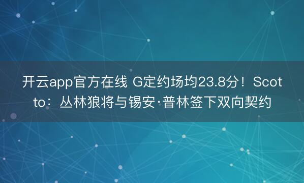 开云app官方在线 G定约场均23.8分！Scotto：丛林狼将与锡安·普林签下双向契约