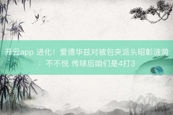 开云app 进化！爱德华兹对被包夹派头昭彰涟漪：不不悦 传球后咱们是4打3