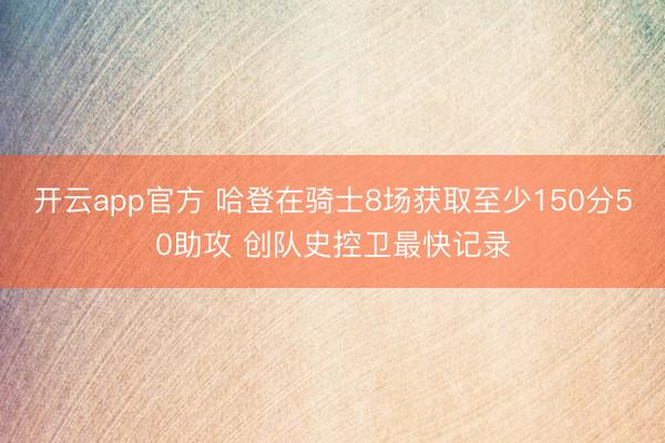 开云app官方 哈登在骑士8场获取至少150分50助攻 创队史控卫最快记录