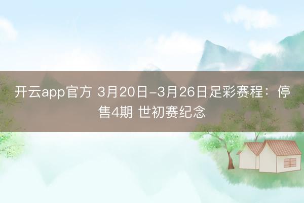 开云app官方 3月20日-3月26日足彩赛程：停售4期 世初赛纪念