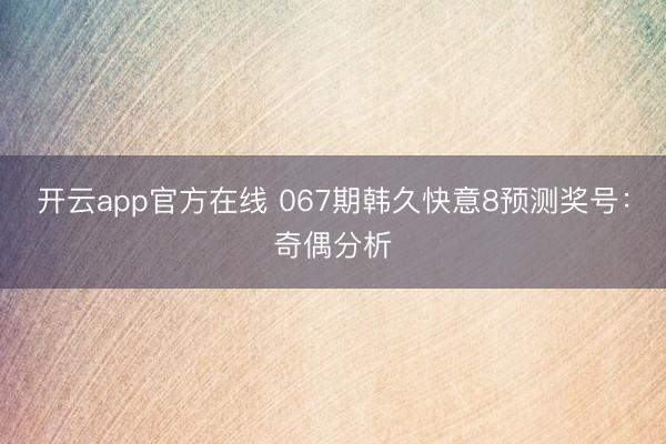 开云app官方在线 067期韩久快意8预测奖号：奇偶分析