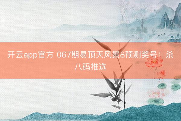 开云app官方 067期易顶天风景8预测奖号：杀八码推选