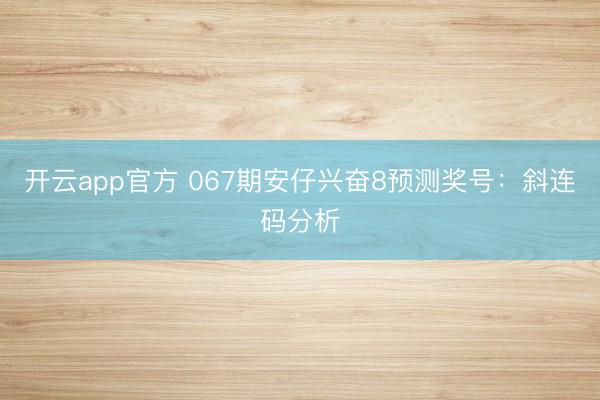 开云app官方 067期安仔兴奋8预测奖号：斜连码分析