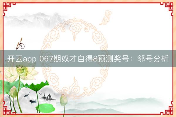 开云app 067期奴才自得8预测奖号：邻号分析