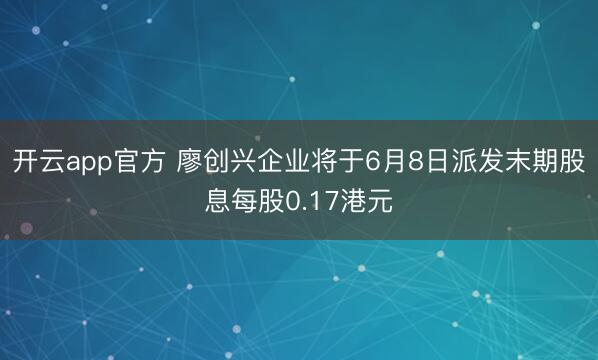 开云app官方 廖创兴企业将于6月8日派发末期股息每股0.17港元