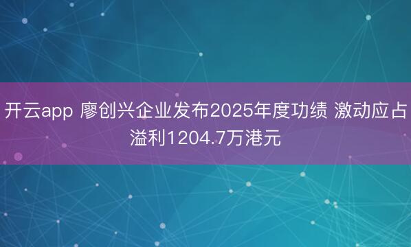 开云app 廖创兴企业发布2025年度功绩 激动应占溢利1204.7万港元