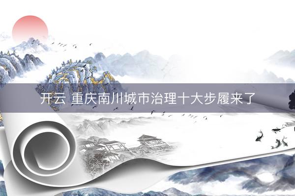 开云 重庆南川城市治理十大步履来了