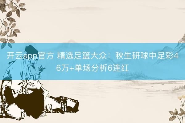 开云app官方 精选足篮大众：秋生研球中足彩46万+单场分析6连红