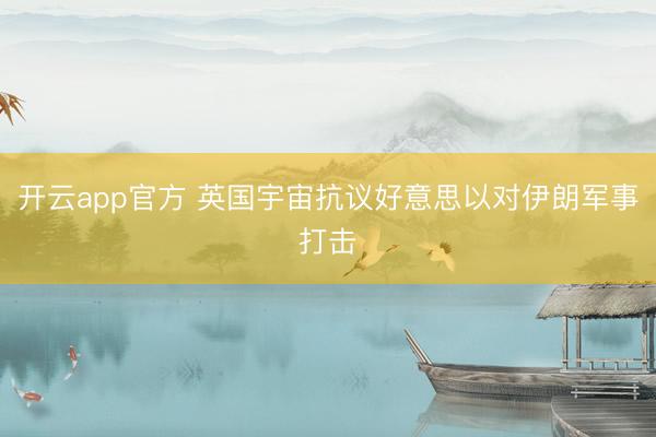 开云app官方 英国宇宙抗议好意思以对伊朗军事打击