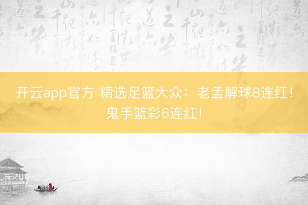 开云app官方 精选足篮大众：老孟解球8连红！鬼手篮彩6连红！